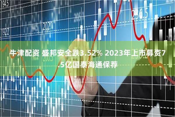 牛津配资 盛邦安全跌3.52% 2023年上市募资7.5亿国泰海通保荐