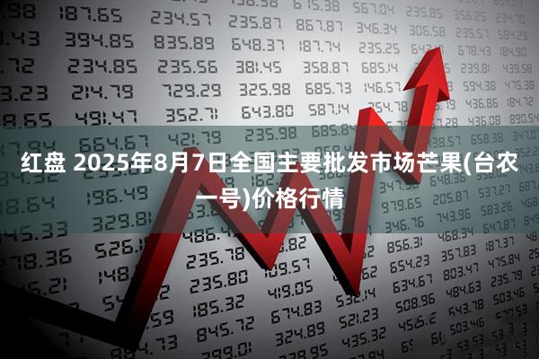红盘 2025年8月7日全国主要批发市场芒果(台农一号)价格行情