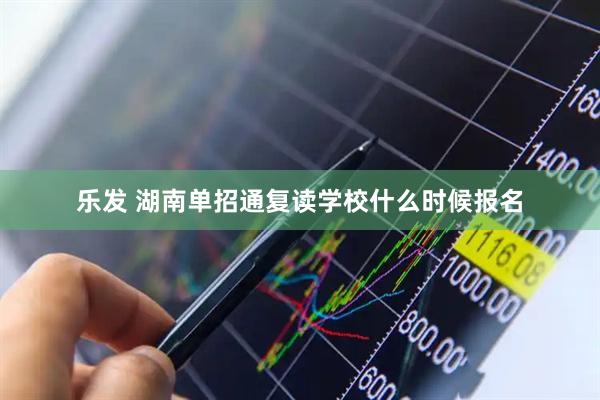 乐发 湖南单招通复读学校什么时候报名